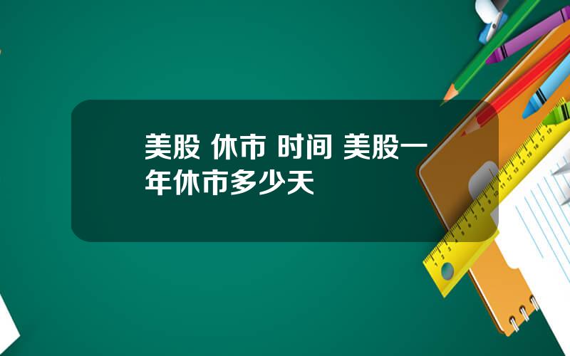 美股 休市 时间 美股一年休市多少天